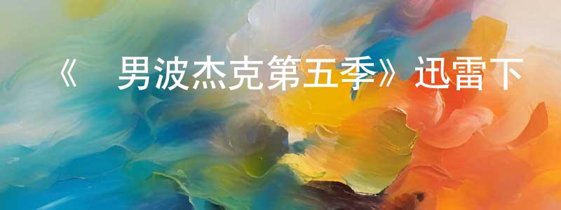 白永娟發布《馬男波杰克第五季》迅雷下載/在線觀看-動漫卡通-美劇天堂